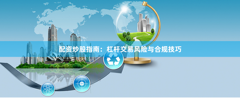 配资炒股指南：杠杆交易风险与合规技巧
